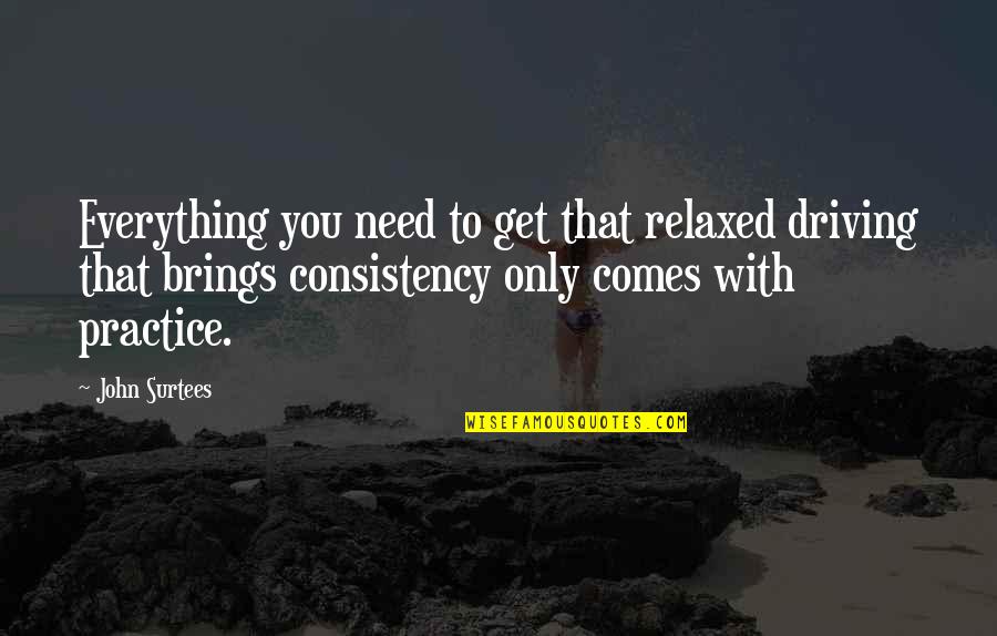 Only Need You Quotes By John Surtees: Everything you need to get that relaxed driving