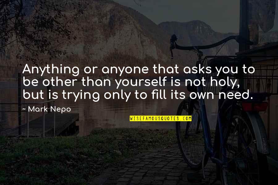 Only Need You Quotes By Mark Nepo: Anything or anyone that asks you to be