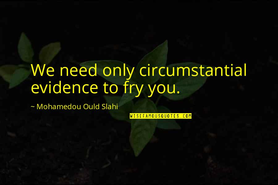 Only Need You Quotes By Mohamedou Ould Slahi: We need only circumstantial evidence to fry you.