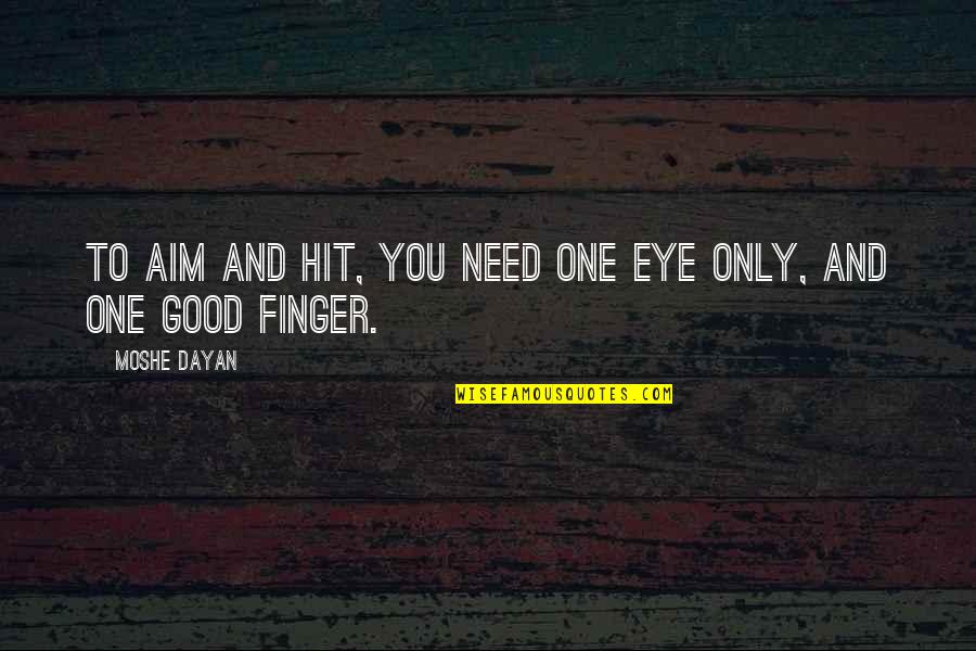 Only Need You Quotes By Moshe Dayan: To aim and hit, you need one eye