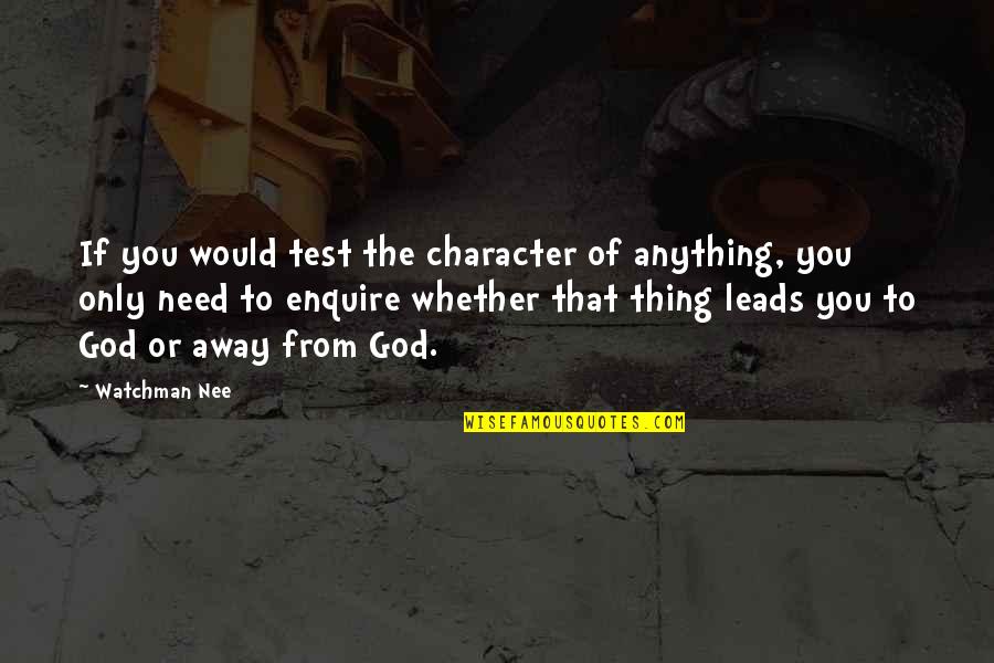 Only Need You Quotes By Watchman Nee: If you would test the character of anything,