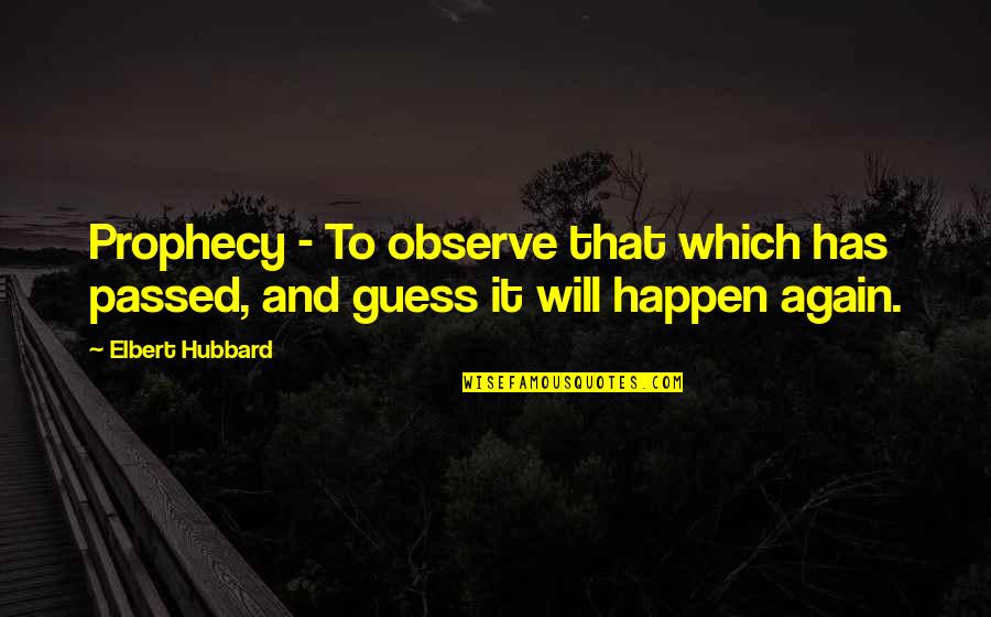 Only Needing Friends Quotes By Elbert Hubbard: Prophecy - To observe that which has passed,