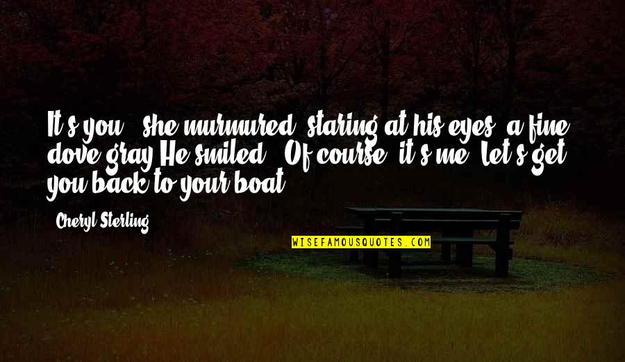 Only Needing Love Quotes By Cheryl Sterling: It's you," she murmured, staring at his eyes,