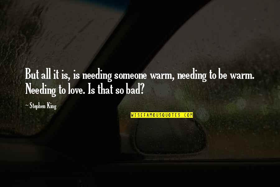 Only Needing Love Quotes By Stephen King: But all it is, is needing someone warm,