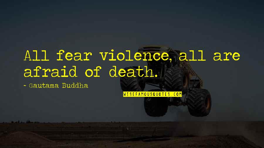 Only Needing Your Family Quotes By Gautama Buddha: All fear violence, all are afraid of death.