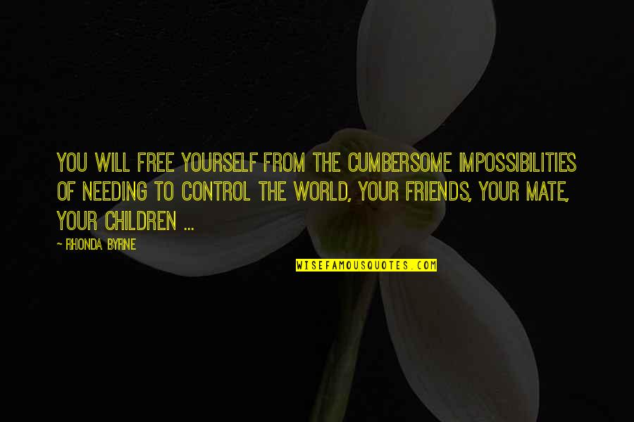 Only Needing Yourself Quotes By Rhonda Byrne: You will free yourself from the cumbersome impossibilities