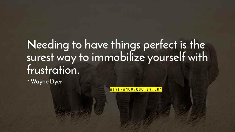 Only Needing Yourself Quotes By Wayne Dyer: Needing to have things perfect is the surest