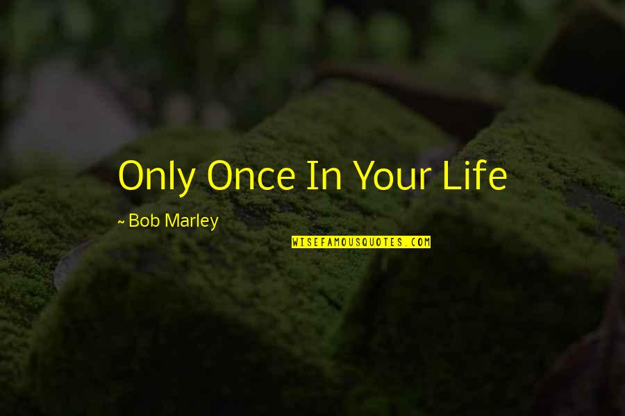 Only Once In Your Life Bob Marley Quotes By Bob Marley: Only Once In Your Life