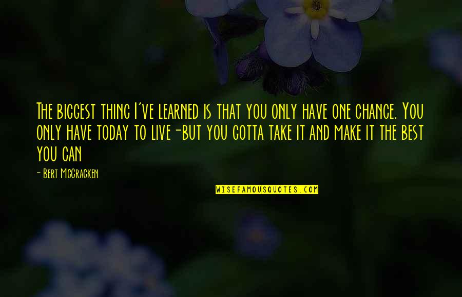 Only One Chance Quotes By Bert McCracken: The biggest thing I've learned is that you