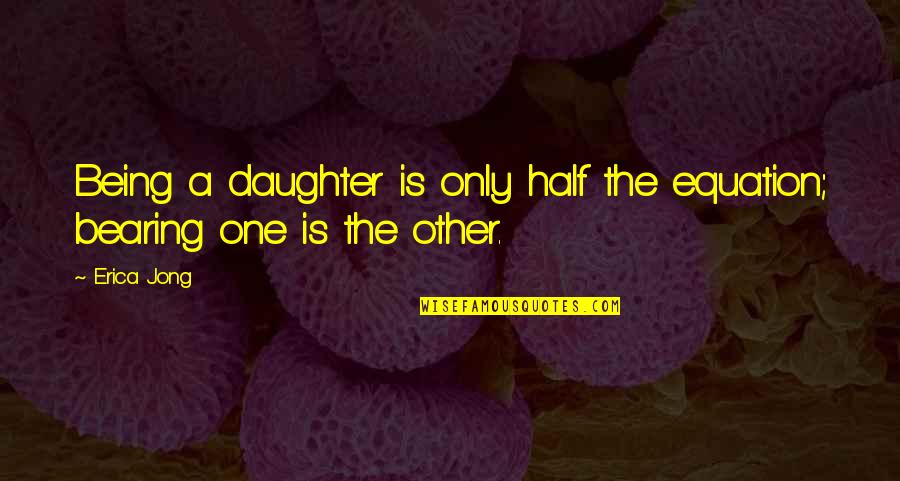 Only One Daughter Quotes By Erica Jong: Being a daughter is only half the equation;