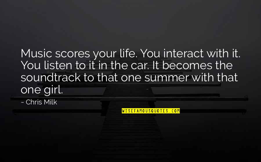 Only One Girl In My Life Quotes By Chris Milk: Music scores your life. You interact with it. Only One Girl In My Life Quotes By Chris Milk: Music scores your life. You interact with it.