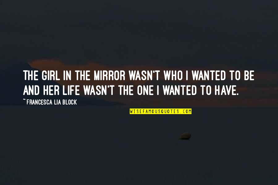 Only One Girl In My Life Quotes By Francesca Lia Block: The girl in the mirror wasn't who I Only One Girl In My Life Quotes By Francesca Lia Block: The girl in the mirror wasn't who I