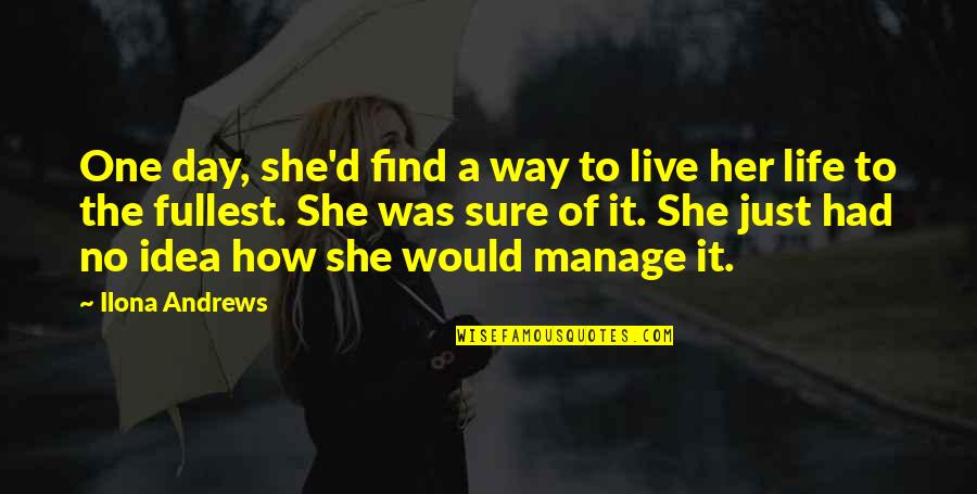 Only One Girl In My Life Quotes By Ilona Andrews: One day, she'd find a way to live Only One Girl In My Life Quotes By Ilona Andrews: One day, she'd find a way to live