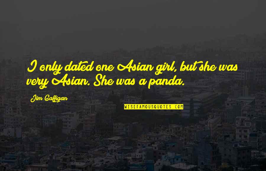 Only One Girl Quotes By Jim Gaffigan: I only dated one Asian girl, but she