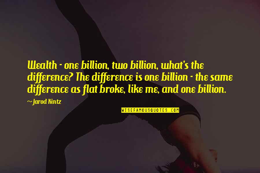 Only One Like Me Quotes By Jarod Kintz: Wealth - one billion, two billion, what's the