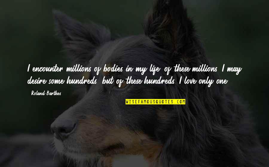 Only One Love In My Life Quotes By Roland Barthes: I encounter millions of bodies in my life; Only One Love In My Life Quotes By Roland Barthes: I encounter millions of bodies in my life;