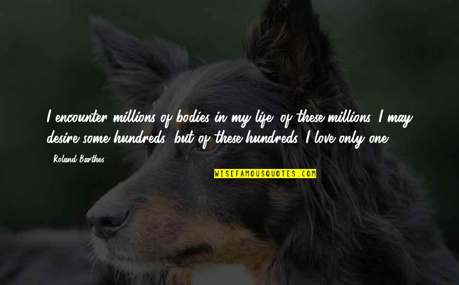 Only One Love In My Life Quotes By Roland Barthes: I encounter millions of bodies in my life;