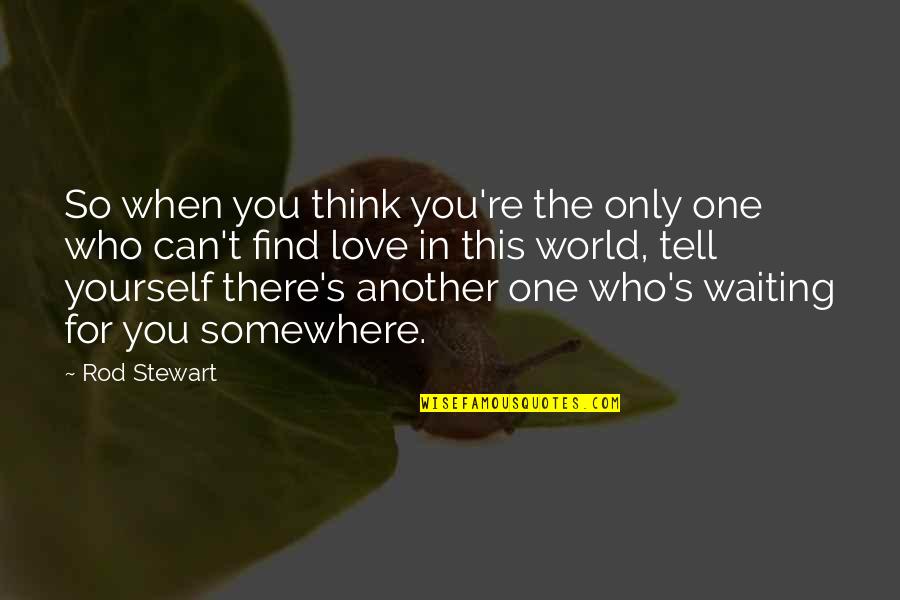 Only One Love Quotes By Rod Stewart: So when you think you're the only one