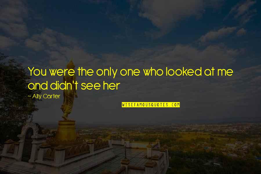 Only One Me Quotes By Ally Carter: You were the only one who looked at