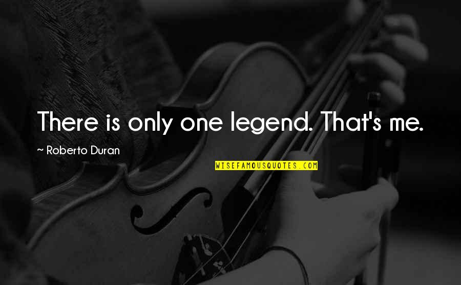Only One Me Quotes By Roberto Duran: There is only one legend. That's me.