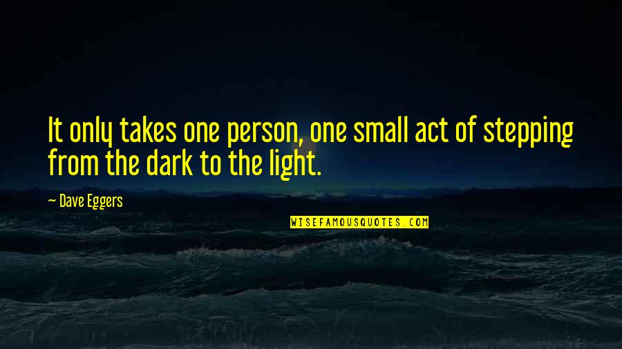 Only One Person Quotes By Dave Eggers: It only takes one person, one small act