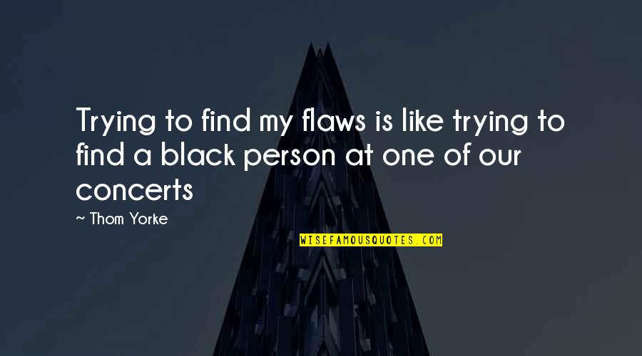 Only One Person Trying Quotes By Thom Yorke: Trying to find my flaws is like trying