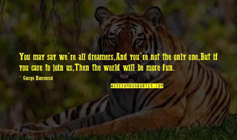 Only One Quotes And Quotes By George Hammond: You may say we're all dreamers,And you're not Only One Quotes And Quotes By George Hammond: You may say we're all dreamers,And you're not