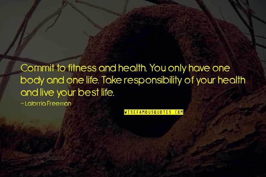 Only One Quotes And Quotes By Latorria Freeman: Commit to fitness and health. You only have Only One Quotes And Quotes By Latorria Freeman: Commit to fitness and health. You only have