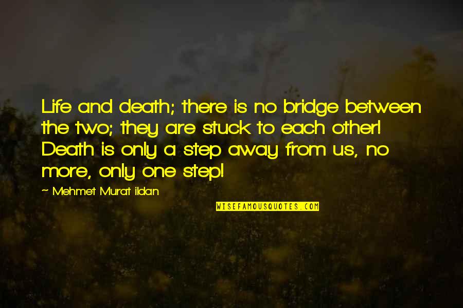 Only One Quotes And Quotes By Mehmet Murat Ildan: Life and death; there is no bridge between Only One Quotes And Quotes By Mehmet Murat Ildan: Life and death; there is no bridge between
