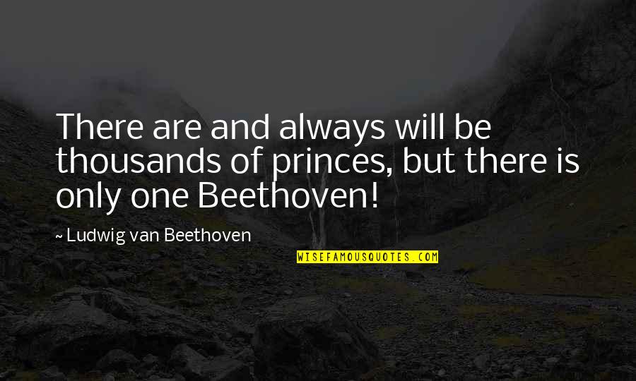 Only One Quotes By Ludwig Van Beethoven: There are and always will be thousands of