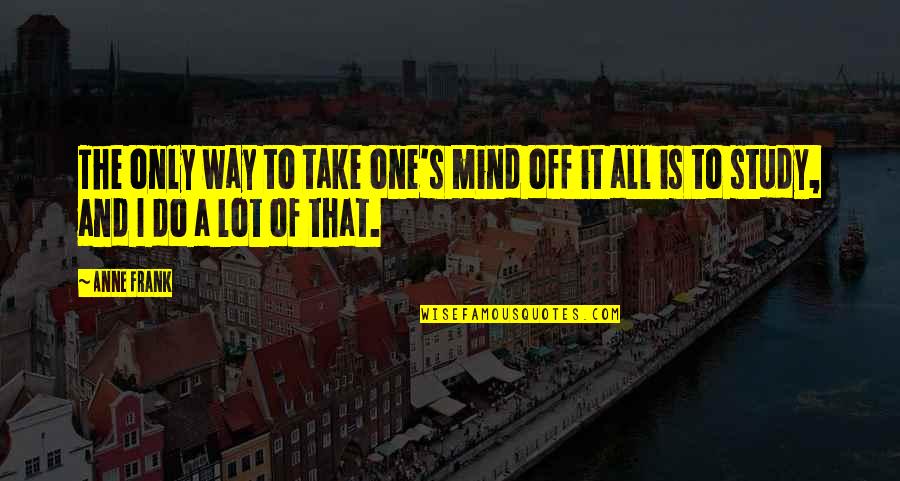 Only One Way Quotes By Anne Frank: The only way to take one's mind off