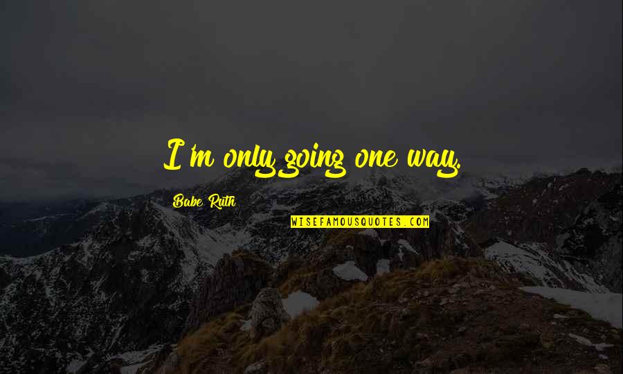 Only One Way Quotes By Babe Ruth: I'm only going one way.