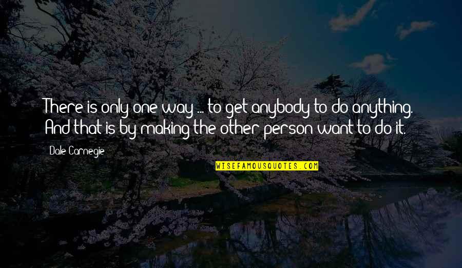 Only One Way Quotes By Dale Carnegie: There is only one way ... to get