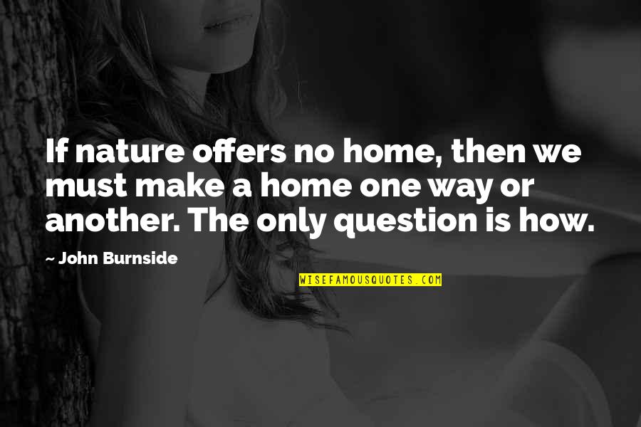 Only One Way Quotes By John Burnside: If nature offers no home, then we must