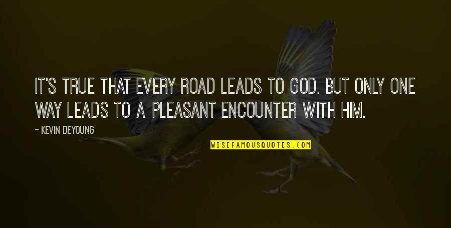 Only One Way Quotes By Kevin DeYoung: It's true that every road leads to God.