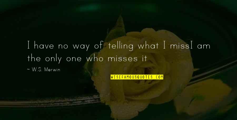 Only One Way Quotes By W.S. Merwin: I have no way of telling what I