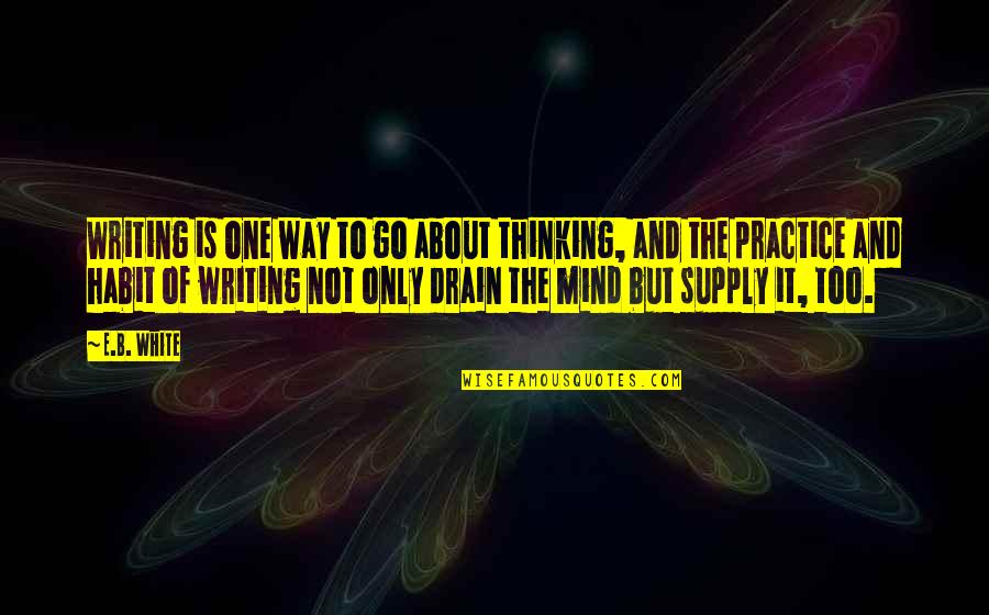 Only One Way To Go Quotes By E.B. White: Writing is one way to go about thinking,