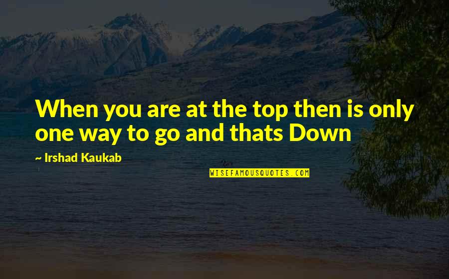 Only One Way To Go Quotes By Irshad Kaukab: When you are at the top then is