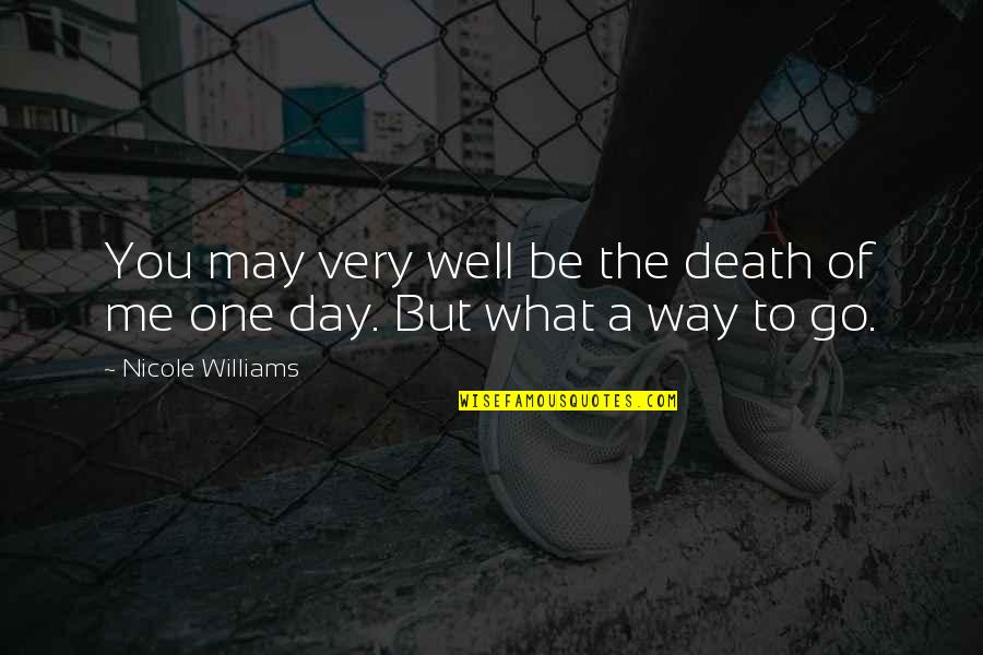 Only One Way To Go Quotes By Nicole Williams: You may very well be the death of