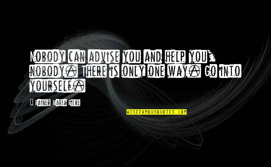 Only One Way To Go Quotes By Rainer Maria Rilke: Nobody can advise you and help you, nobody.