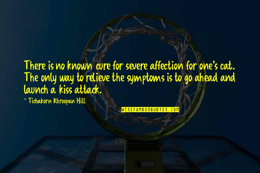 Only One Way To Go Quotes By Tichakorn Khroopan Hill: There is no known cure for severe affection