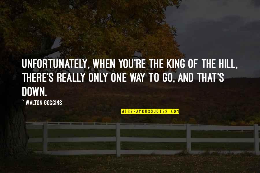 Only One Way To Go Quotes By Walton Goggins: Unfortunately, when you're the king of the hill,