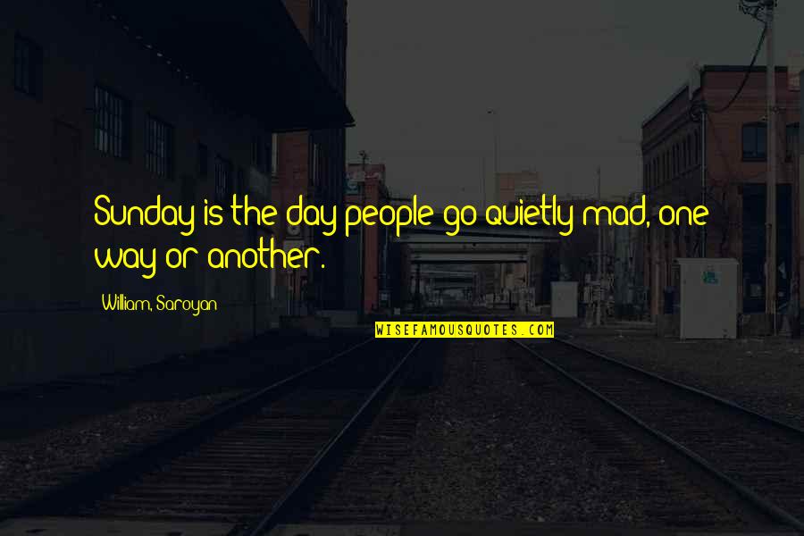 Only One Way To Go Quotes By William, Saroyan: Sunday is the day people go quietly mad,