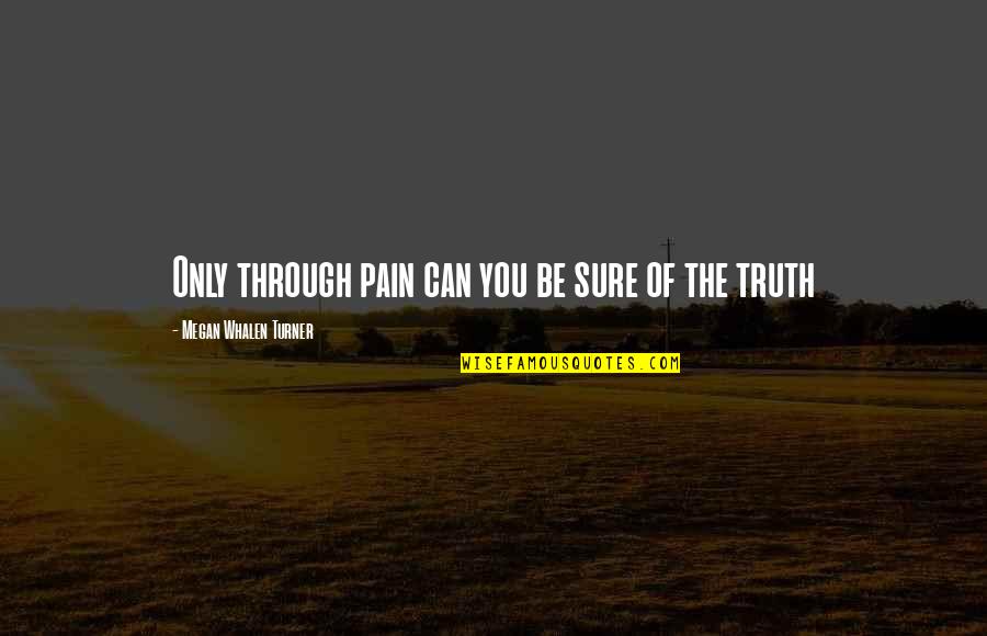 Only Pain Quotes By Megan Whalen Turner: Only through pain can you be sure of Only Pain Quotes By Megan Whalen Turner: Only through pain can you be sure of