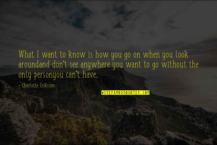 Only Person I Love Quotes By Charlotte Eriksson: What I want to know is how you Only Person I Love Quotes By Charlotte Eriksson: What I want to know is how you