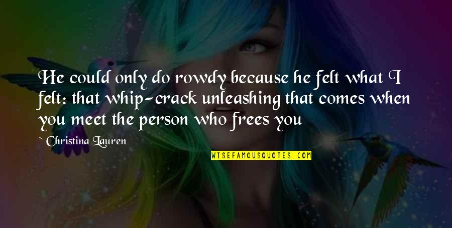 Only Person I Love Quotes By Christina Lauren: He could only do rowdy because he felt Only Person I Love Quotes By Christina Lauren: He could only do rowdy because he felt
