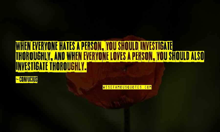 Only Person I Love Quotes By Confucius: When everyone hates a person, you should investigate Only Person I Love Quotes By Confucius: When everyone hates a person, you should investigate