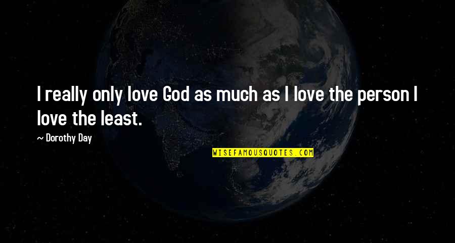 Only Person I Love Quotes By Dorothy Day: I really only love God as much as