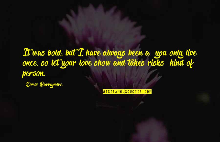 Only Person I Love Quotes By Drew Barrymore: It was bold, but I have always been Only Person I Love Quotes By Drew Barrymore: It was bold, but I have always been