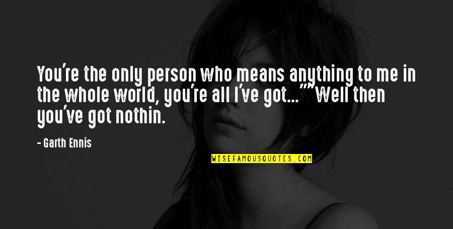 Only Person I Love Quotes By Garth Ennis: You're the only person who means anything to Only Person I Love Quotes By Garth Ennis: You're the only person who means anything to